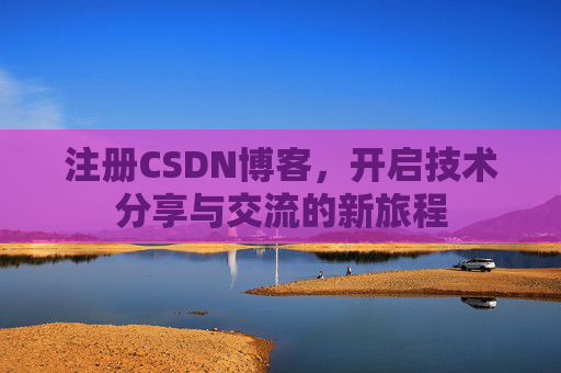 注册CSDN博客，开启技术分享与交流的新旅程